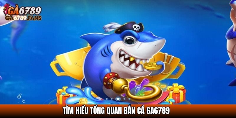 Tìm hiểu tổng quan bắn cá GA6789