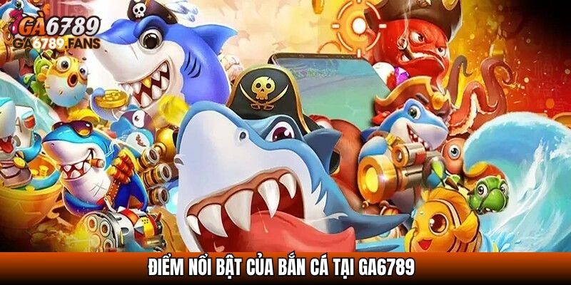 Điểm nổi bật của bắn cá tại GA6789