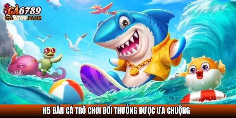 Bắn Cá H5 - Trải Nghiệm Săn Thưởng Cực Đỉnh Trên Mọi Thiết Bị 3 H5 Bắn cá trò chơi đổi thưởng được ưa chuộng