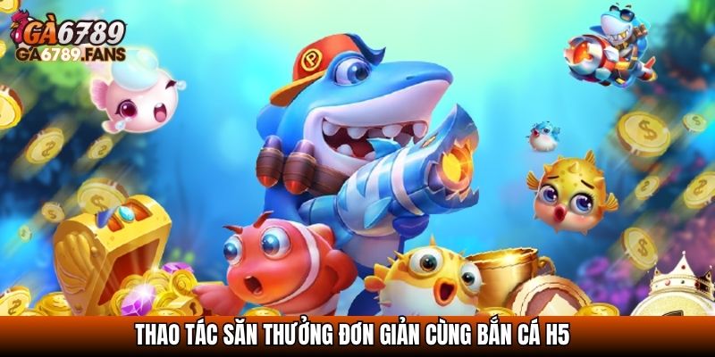 Bắn Cá H5 - Trải Nghiệm Săn Thưởng Cực Đỉnh Trên Mọi Thiết Bị 4 Thao tác săn thưởng đơn giản cùng Bắn cá H5