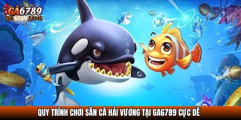 Bắn Cá Hải Vương - Chinh Phục Đại Dương, Rinh Thưởng Siêu Khủng 4 Quy trình chơi săn cá Hải Vương tại GA6789 cực dễ