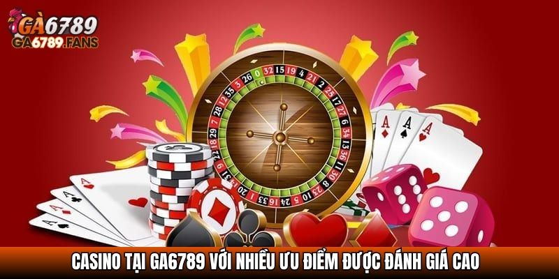 Casino tại Ga6789 với nhiều ưu điểm được đánh giá cao