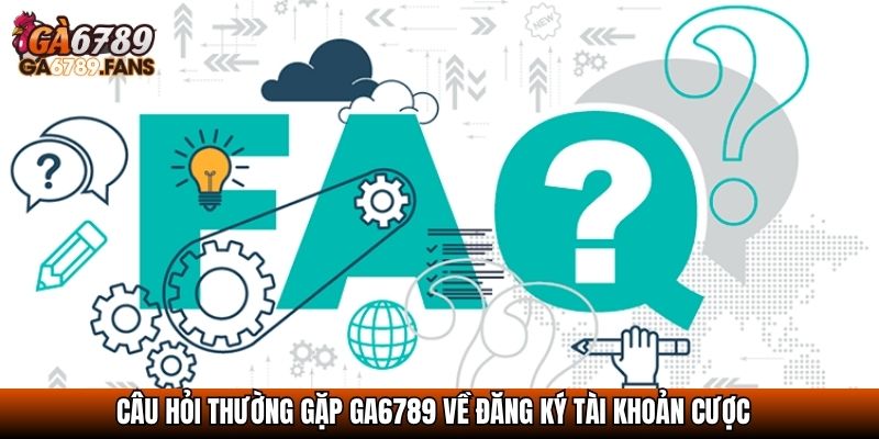 Giải Đáp Các Câu Hỏi Thường Gặp GA6789 Chi Tiết Nhất 2025 1 Câu hỏi thường gặp Ga6789 về đăng ký tài khoản cược