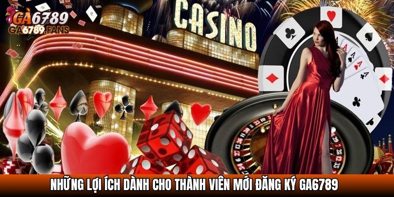 Những lợi ích dành cho thành viên mới đăng ký GA6789