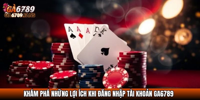 Khám phá những lợi ích khi đăng nhập tài khoản GA6789
