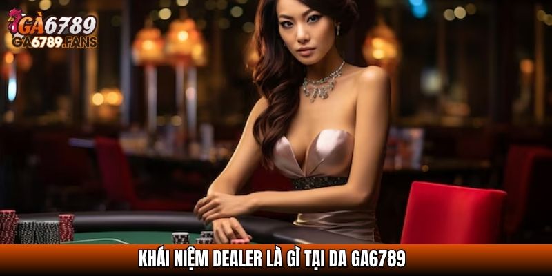 Dealer Là Gì? Tất Tần Tật Về Người Cầm Trịch Bàn Cược Casino 2 Khái niệm dealer là gì tại da ga6789