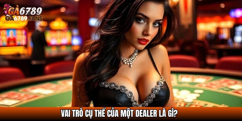 Dealer Là Gì? Tất Tần Tật Về Người Cầm Trịch Bàn Cược Casino 3 Vai trò cụ thể của một dealer là gì?