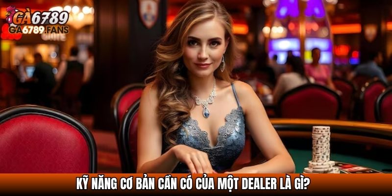 Dealer Là Gì? Tất Tần Tật Về Người Cầm Trịch Bàn Cược Casino 4 Kỹ năng cơ bản cần có của một dealer là gì?