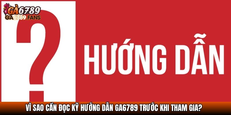 Vì sao cần đọc kỹ hướng dẫn GA6789 trước khi tham gia?