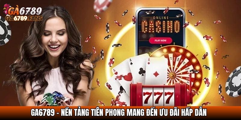 GA6789 – Nền tảng tiên phong mang đến ưu đãi hấp dẫn