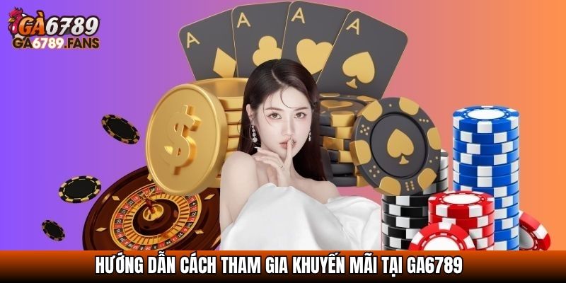 Hướng dẫn cách tham gia khuyến mãi tại GA6789