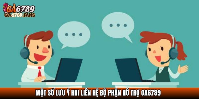 Liên Hệ GA6789 – Hỗ Trợ Nhanh Chóng 24/7, Tận Tình Và Uy Tín 3 Một số lưu ý khi liên hệ bộ phận hỗ trợ GA6789