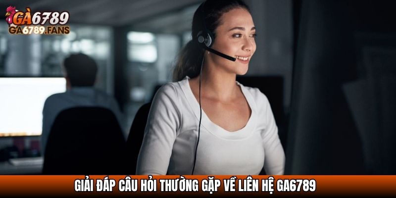 Liên Hệ GA6789 – Hỗ Trợ Nhanh Chóng 24/7, Tận Tình Và Uy Tín 4 Giải đáp câu hỏi thường gặp về liên hệ GA6789