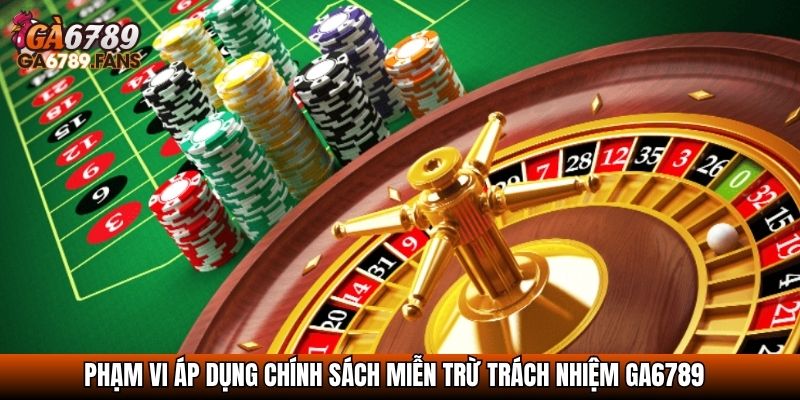 Miễn Trừ Trách Nhiệm GA6789 – Thông Tin Về Cam Kết Minh Bạch 2 Phạm vi áp dụng chính sách miễn trừ trách nhiệm GA6789