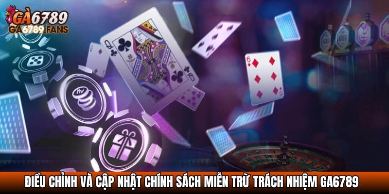 Miễn Trừ Trách Nhiệm GA6789 – Thông Tin Về Cam Kết Minh Bạch 4 Điều chỉnh và cập nhật chính sách miễn trừ trách nhiệm GA6789