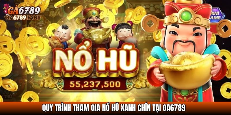 Quy trình tham gia Nổ hũ xanh chín tại Ga6789