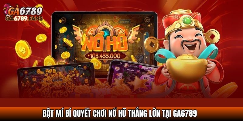 Bật mí bí quyết chơi Nổ hũ thắng lớn tại Ga6789