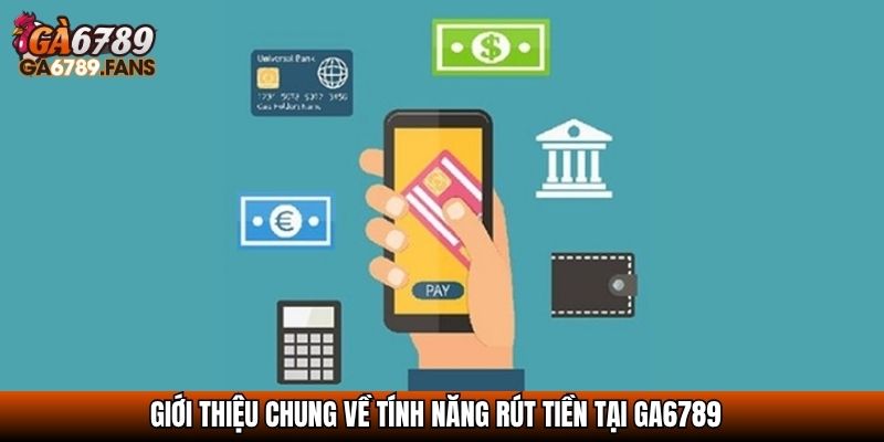 Giới thiệu chung về tính năng rút tiền tại GA6789