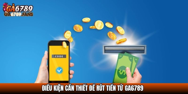Điều kiện cần thiết để rút tiền từ GA6789