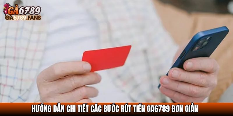 Hướng dẫn chi tiết các bước rút tiền GA6789 đơn giản