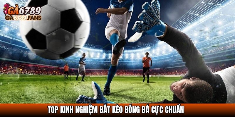 Top kinh nghiệm bắt kèo bóng đá cực chuẩn