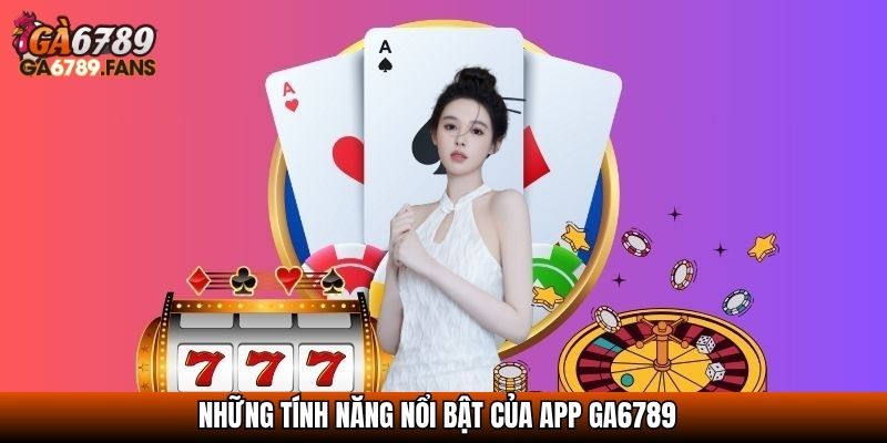 Những tính năng nổi bật của app GA6789