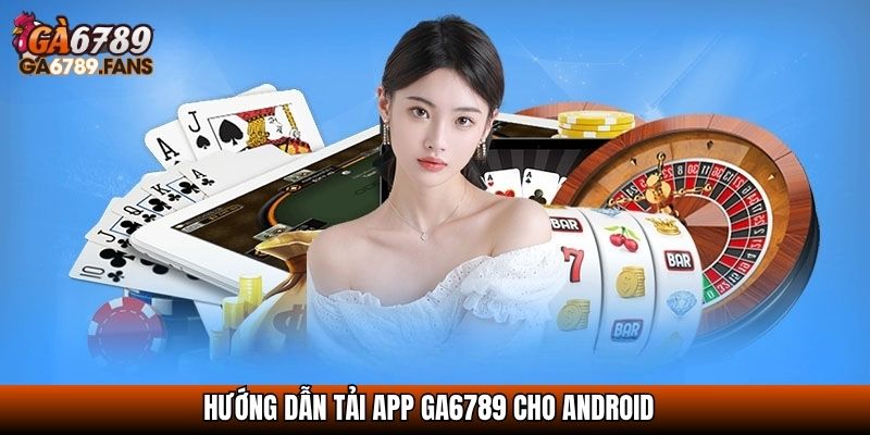 Hướng dẫn tải app GA6789 cho Android