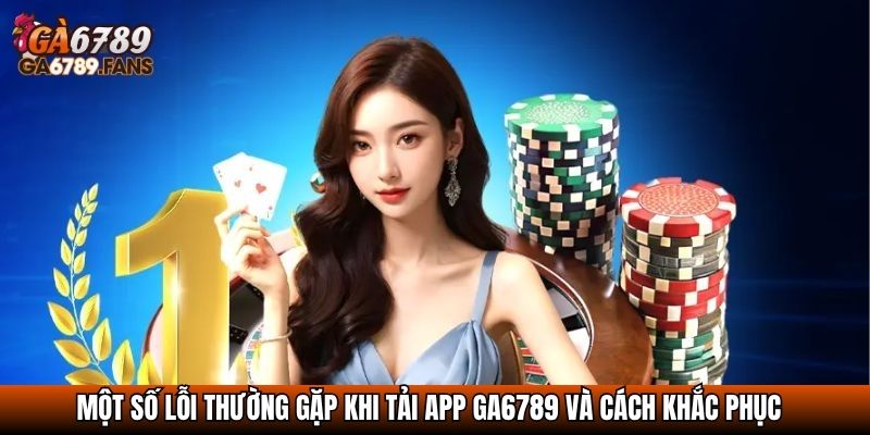 Một số lỗi thường gặp khi tải app GA6789 và cách khắc phục