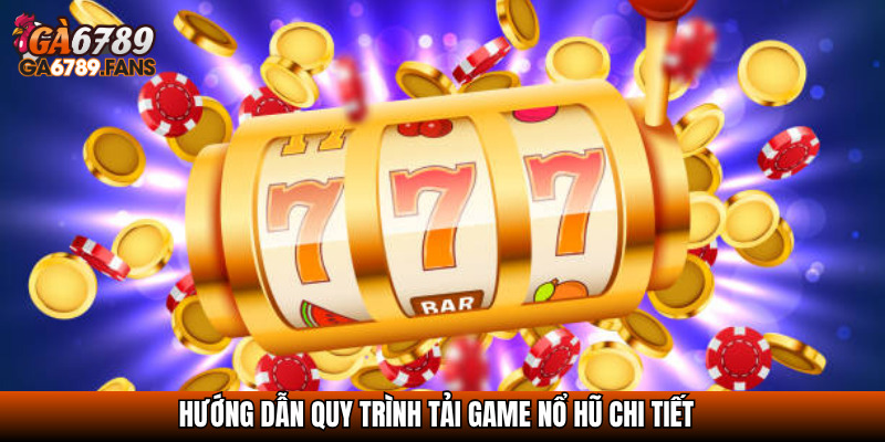 Tải Game Nổ Hũ Miễn Phí – Trải Nghiệm Slot Ngay Hôm Nay 3 Hướng dẫn quy trình tải game nổ hũ chi tiết