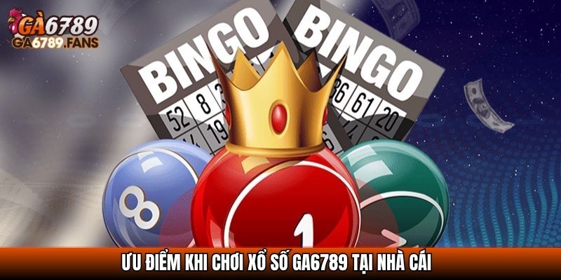 Ưu điểm khi chơi Xổ số GA6789 tại nhà cái