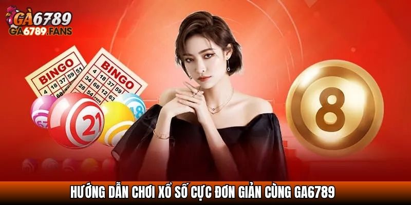 Hướng dẫn chơi Xổ số cực đơn giản cùng GA6789